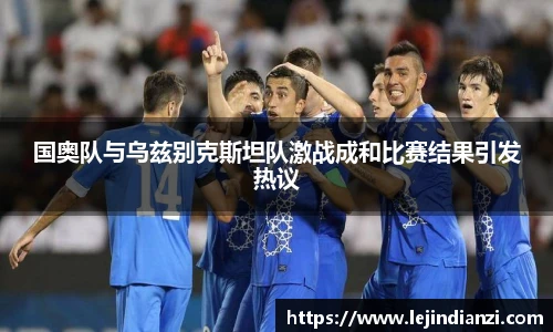 国奥队与乌兹别克斯坦队激战成和比赛结果引发热议